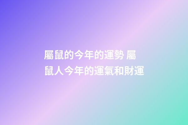 屬鼠的今年的運勢 屬鼠人今年的運氣和財運-第1張-觀點-玄機派